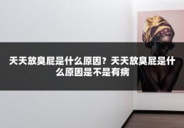 天天放臭屁是什么原因？天天放臭屁是什么原因是不是有病