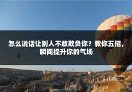 怎么说话让别人不敢欺负你？教你五招，瞬间提升你的气场