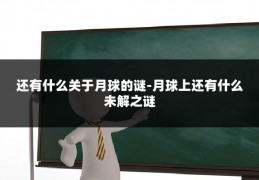 还有什么关于月球的谜-月球上还有什么未解之谜