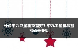 什么中九卫星机顶盒好?中九卫星机顶盒密码是多少