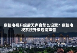 康佳电视升级后无声音怎么设置？康佳电视系统升级后没声音