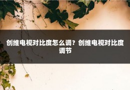 创维电视对比度怎么调?创维电视对比度调节