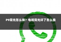 P9背光怎么换?电视背光坏了怎么换
