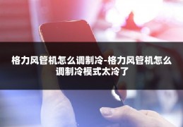格力风管机怎么调制冷-格力风管机怎么调制冷模式太冷了
