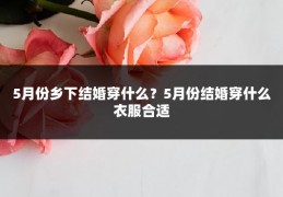 5月份乡下结婚穿什么?5月份结婚穿什么衣服合适