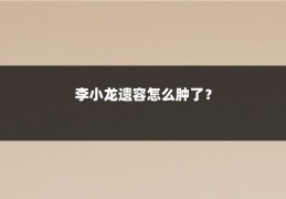 李小龙遗容怎么肿了？