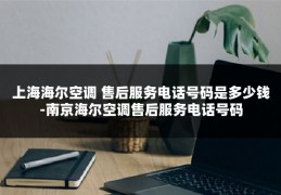 上海海尔空调 售后服务电话号码是多少钱-南京海尔空调售后服务电话号码