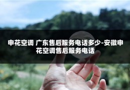 申花空调 广东售后服务电话多少-安徽申花空调售后服务电话