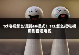 tcl电视怎么调到av模式?TCL怎么把电视调到普通电视