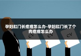 孕妇肛门长疙瘩怎么办-孕妇肛门长了个肉疙瘩怎么办