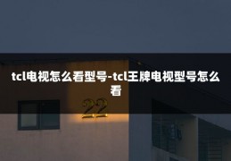 tcl电视怎么看型号-tcl王牌电视型号怎么看
