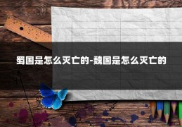 蜀国是怎么灭亡的-魏国是怎么灭亡的