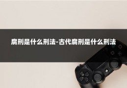 腐刑是什么刑法-古代腐刑是什么刑法