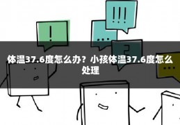 体温37.6度怎么办?小孩体温37.6度怎么处理