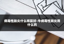 病毒性肠炎什么样算好-牛病毒性肠炎用什么药