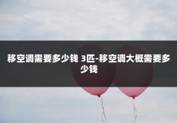 移空调需要多少钱 3匹-移空调大概需要多少钱