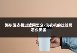 海尔洗衣机过滤网怎么-洗衣机的过滤网怎么安装