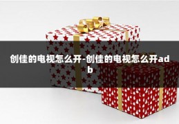 创佳的电视怎么开-创佳的电视怎么开adb