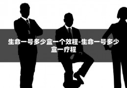 生命一号多少盒一个效程-生命一号多少盒一疗程
