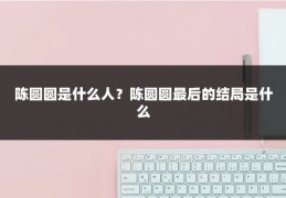 陈圆圆是什么人？陈圆圆最后的结局是什么
