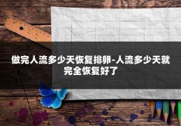 做完人流多少天恢复排卵-人流多少天就完全恢复好了