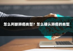 怎么判断肺癌类型？怎么确认肺癌的类型