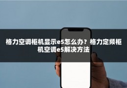 格力空调柜机显示e5怎么办？格力定频柜机空调e5解决方法