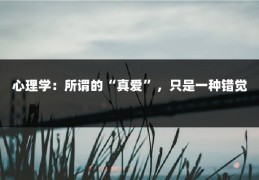 心理学：所谓的“真爱”，只是一种错觉