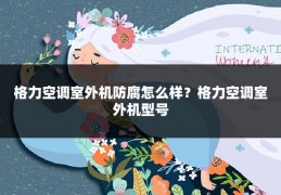 格力空调室外机防腐怎么样?格力空调室外机型号