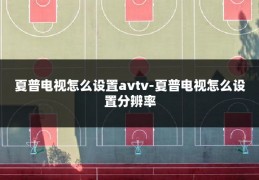 夏普电视怎么设置avtv-夏普电视怎么设置分辨率