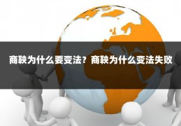 商鞅为什么要变法？商鞅为什么变法失败