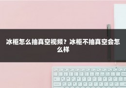 冰柜怎么抽真空视频？冰柜不抽真空会怎么样