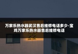 万家乐热水器武汉售后维修电话多少-宝鸡万家乐热水器售后维修电话