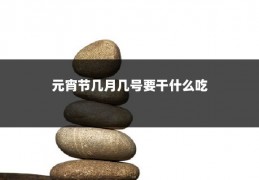 元宵节几月几号要干什么吃