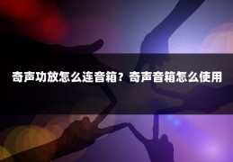 奇声功放怎么连音箱?奇声音箱怎么使用