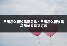 用纸怎么折玫瑰花简单?用纸怎么折玫瑰花简单又慢又好看