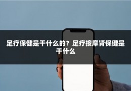 足疗保健是干什么的？足疗按摩肾保健是干什么