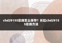 chd29155总线怎么保存?长虹chd29155总线方法