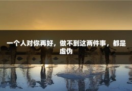 一个人对你再好，做不到这两件事，都是虚伪