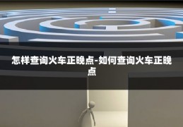 怎样查询火车正晚点-如何查询火车正晚点