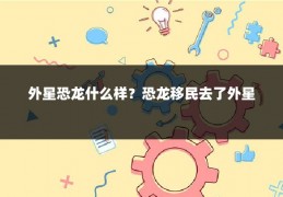 外星恐龙什么样？恐龙移民去了外星