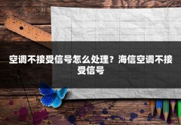 空调不接受信号怎么处理？海信空调不接受信号