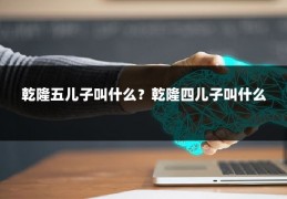 乾隆五儿子叫什么？乾隆四儿子叫什么