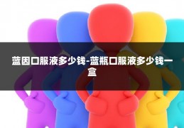 蓝因口服液多少钱-蓝瓶口服液多少钱一盒