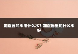 加湿器的水用什么水？加湿器里加什么水好
