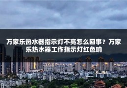 万家乐热水器指示灯不亮怎么回事？万家乐热水器工作指示灯红色响