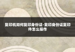 复印机如何复印身份证-复印身份证复印件怎么操作