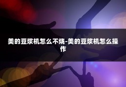 美的豆浆机怎么不烧-美的豆浆机怎么操作