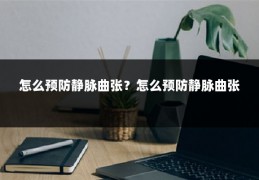 怎么预防静脉曲张?怎么预防静脉曲张