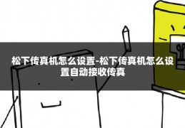 松下传真机怎么设置-松下传真机怎么设置自动接收传真